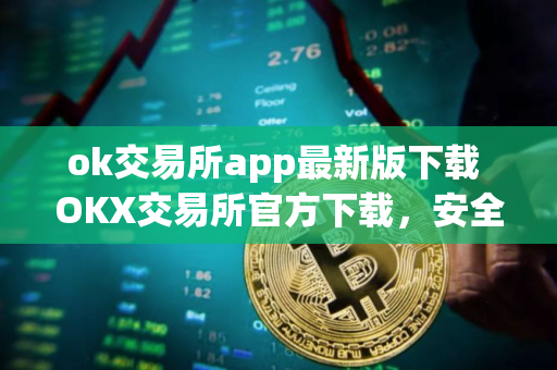 ok交易所app最新版下载 OKX交易所官方下载，安全交易，可靠保障