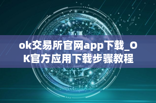 ok交易所官网app下载_OK官方应用下载步骤教程