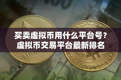 买卖虚拟币用什么平台号？虚拟币交易平台最新排名