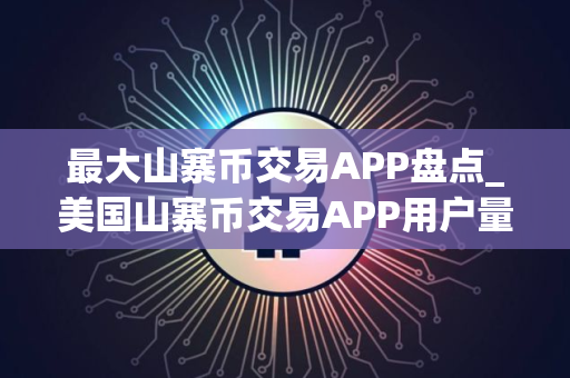 最大山寨币交易APP盘点_美国山寨币交易APP用户量排名