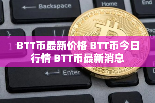 BTT币最新价格 BTT币今日行情 BTT币最新消息