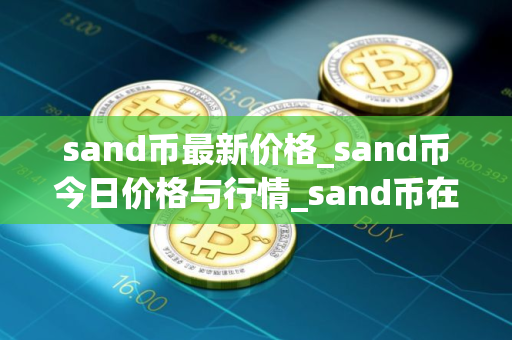 sand币最新价格_sand币今日价格与行情_sand币在哪个交易所