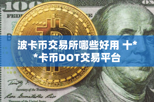 波卡币交易所哪些好用 十**卡币DOT交易平台
