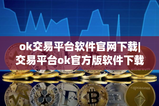 ok交易平台软件官网下载|交易平台ok官方版软件下载