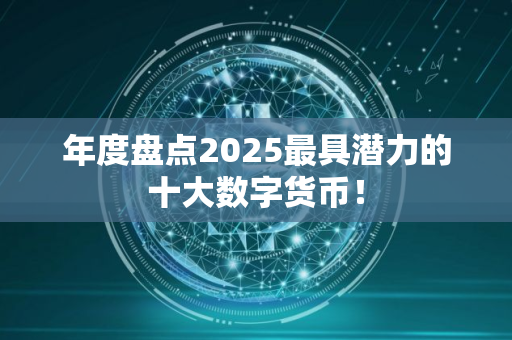 年度盘点2025最具潜力的十大数字货币！