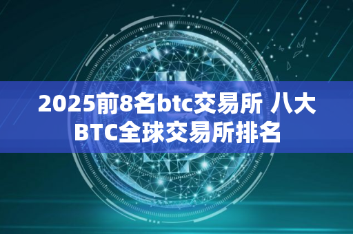 2025前8名btc交易所 八大BTC全球交易所排名