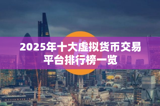 2025年十大虚拟货币交易平台排行榜一览