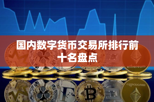国内数字货币交易所排行前十名盘点