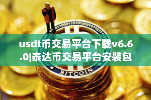 usdt币交易平台下载v6.6.0|泰达币交易平台安装包