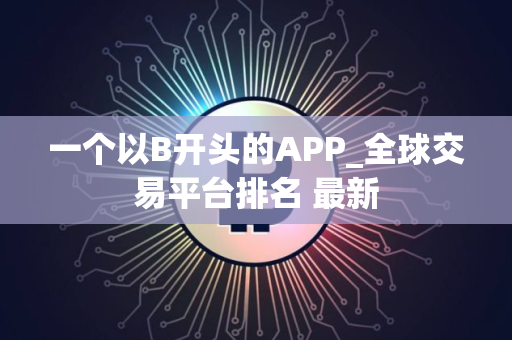 一个以B开头的APP_全球交易平台排名 最新