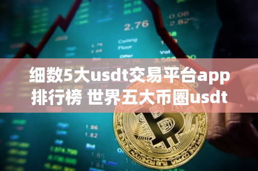 细数5大usdt交易平台app排行榜 世界五大币圈usdt平台