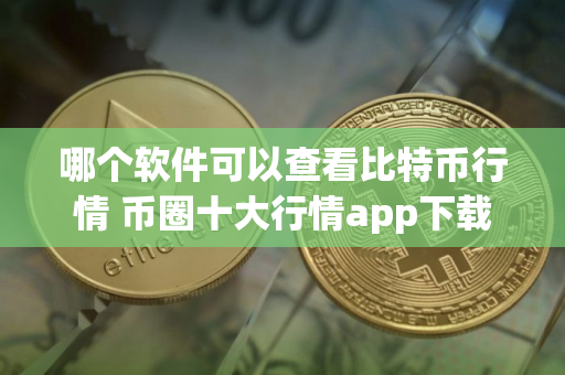哪个软件可以查看比特币行情 币圈十大行情app下载