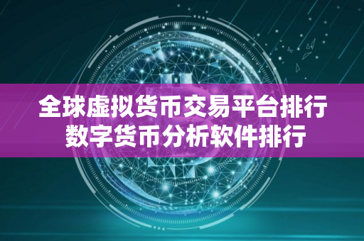 全球虚拟货币交易平台排行 数字货币分析软件排行