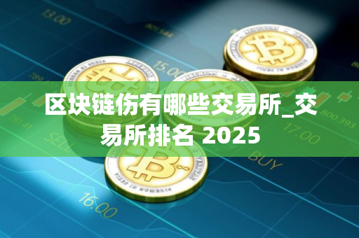 区块链伤有哪些交易所_交易所排名 2025