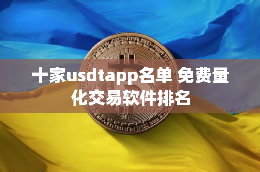 十家usdtapp名单 免费量化交易软件排名