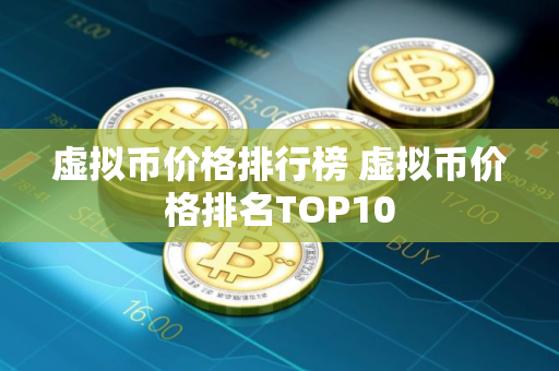 虚拟币价格排行榜 虚拟币价格排名TOP10