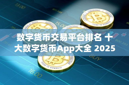 数字货币交易平台排名 十大数字货币App大全 2025