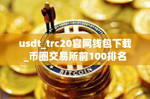 usdt_trc20官网钱包下载_币圈交易所前100排名