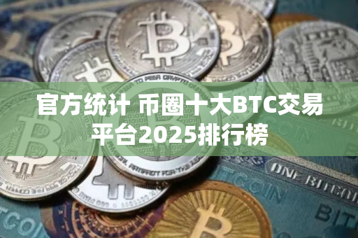 官方统计 币圈十大BTC交易平台2025排行榜