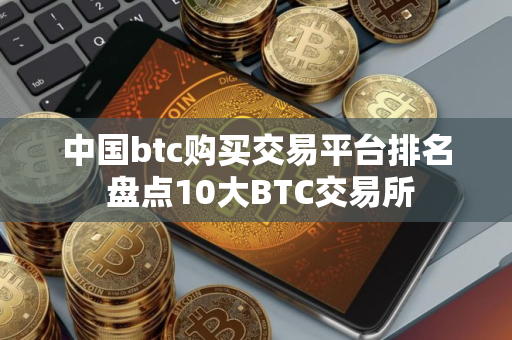 中国btc购买交易平台排名 盘点10大BTC交易所