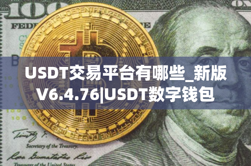 USDT交易平台有哪些_新版V6.4.76|USDT数字钱包