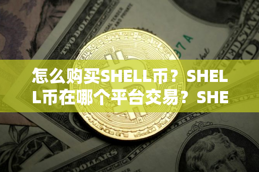 怎么购买SHELL币？SHELL币在哪个平台交易？SHELL币购买交易教程