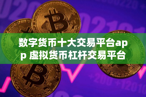 数字货币十大交易平台app 虚拟货币杠杆交易平台