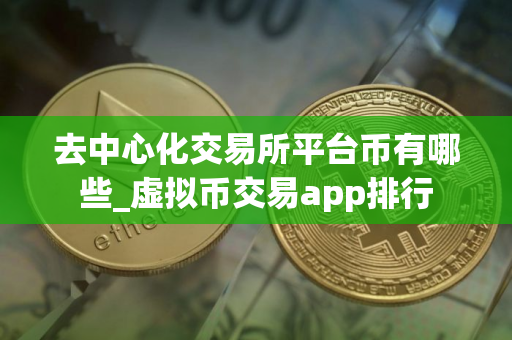 去中心化交易所平台币有哪些_虚拟币交易app排行