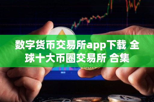 数字货币交易所app下载 全球十大币圈交易所 合集