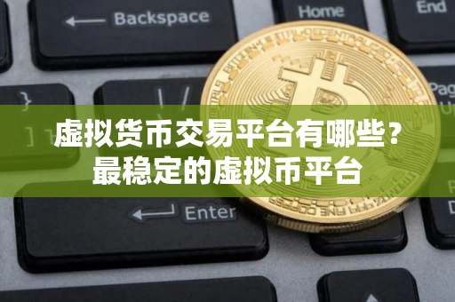 虚拟货币交易平台有哪些？最稳定的虚拟币平台