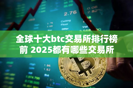 全球十大btc交易所排行榜前 2025都有哪些交易所