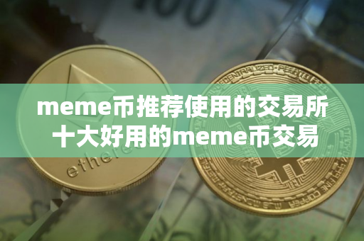 meme币推荐使用的交易所 十大好用的meme币交易所必看