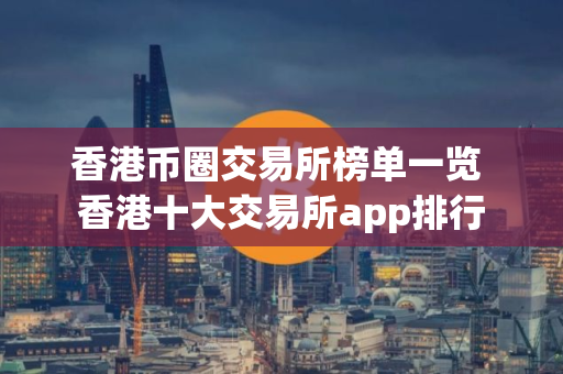 香港币圈交易所榜单一览 香港十大交易所app排行