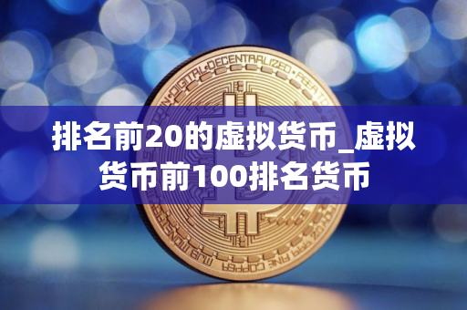 排名前20的虚拟货币_虚拟货币前100排名货币