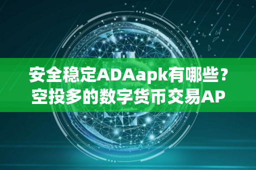 安全稳定ADAapk有哪些？空投多的数字货币交易APP十大排名