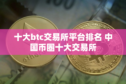 十大btc交易所平台排名 中国币圈十大交易所