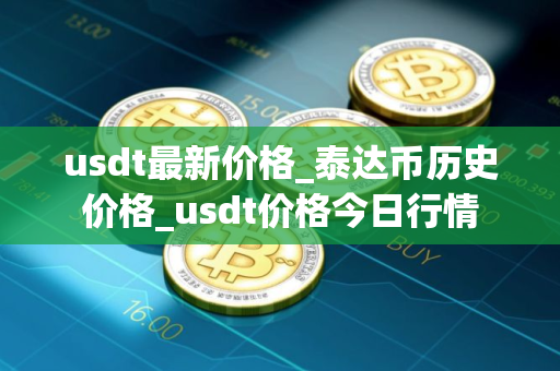 usdt最新价格_泰达币历史价格_usdt价格今日行情