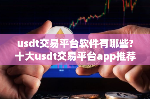 usdt交易平台软件有哪些?十大usdt交易平台app推荐