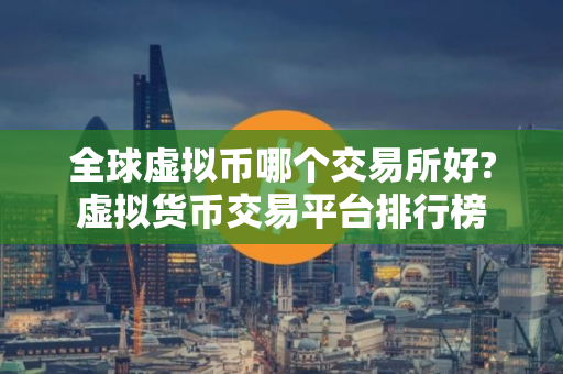 全球虚拟币哪个交易所好?虚拟货币交易平台排行榜