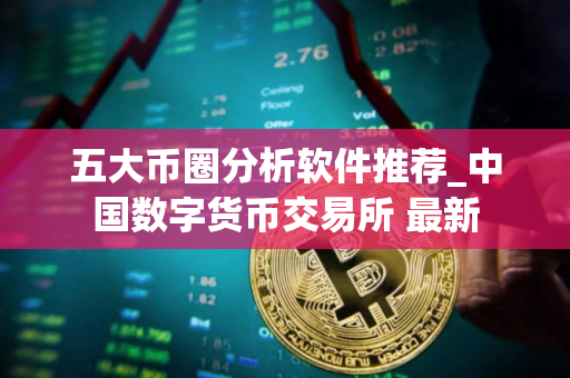 五大币圈分析软件推荐_中国数字货币交易所 最新