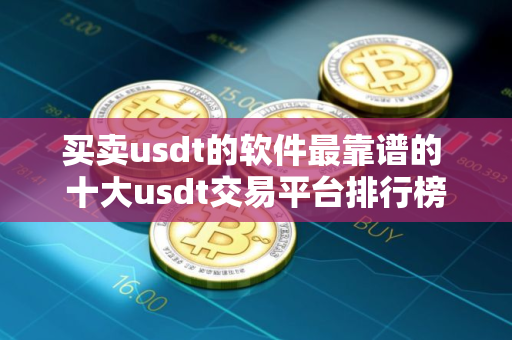 买卖usdt的软件最靠谱的 十大usdt交易平台排行榜