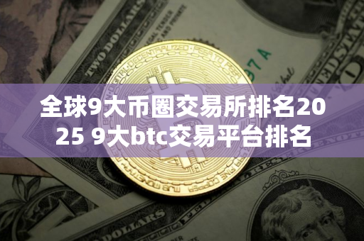 全球9大币圈交易所排名2025 9大btc交易平台排名