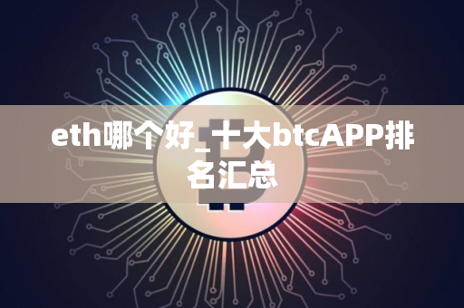 eth哪个好_十大btcAPP排名汇总