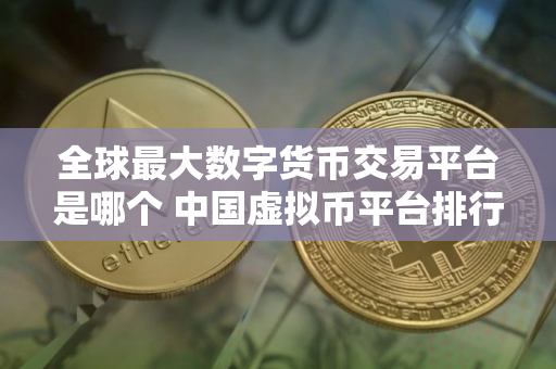 全球最大数字货币交易平台是哪个 中国虚拟币平台排行