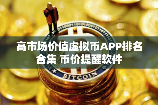 高市场价值虚拟币APP排名合集 币价提醒软件