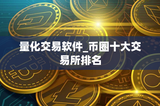 量化交易软件_币圈十大交易所排名