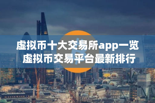 虚拟币十大交易所app一览 虚拟币交易平台最新排行推荐