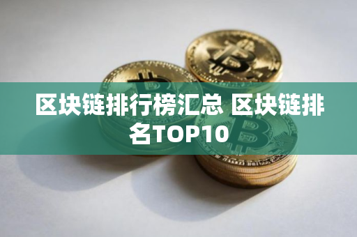 区块链排行榜汇总 区块链排名TOP10