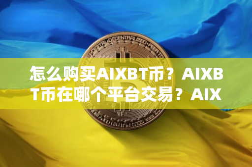 怎么购买AIXBT币？AIXBT币在哪个平台交易？AIXBT币购买交易教程