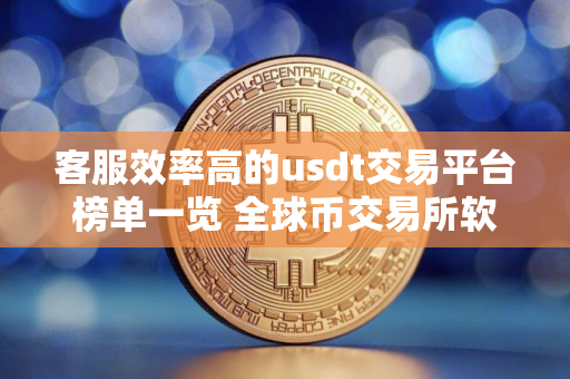 客服效率高的usdt交易平台榜单一览 全球币交易所软件